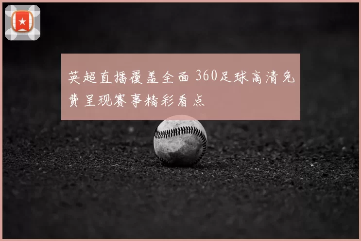 英超直播覆盖全面 360足球高清免费呈现赛事精彩看点