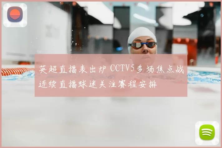 英超直播表出炉 CCTV5多场焦点战连续直播球迷关注赛程安排