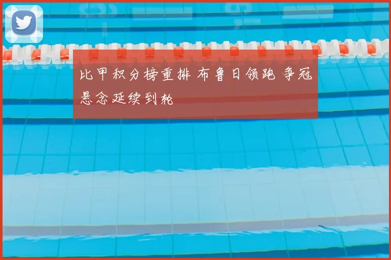 比甲积分榜重排 布鲁日领跑 争冠悬念延续到轮