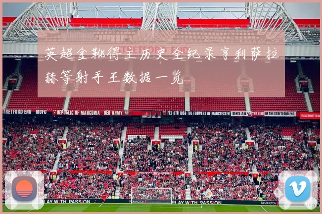 英超金靴得主历史全纪录亨利萨拉赫等射手王数据一览