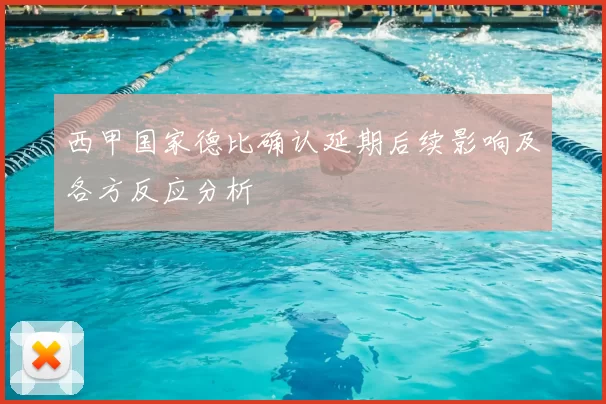 西甲国家德比确认延期后续影响及各方反应分析