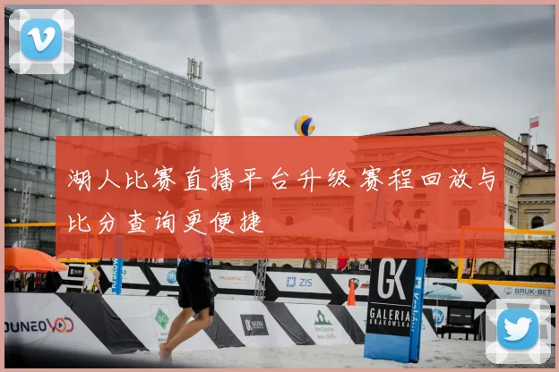 湖人比赛直播平台升级 赛程回放与比分查询更便捷