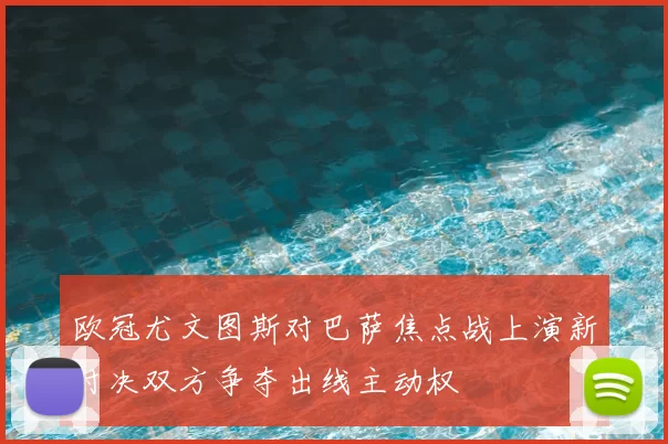 欧冠尤文图斯对巴萨焦点战上演新对决双方争夺出线主动权