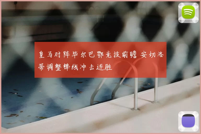 皇马对阵毕尔巴鄂竞技前瞻 安切洛蒂调整锋线冲击连胜