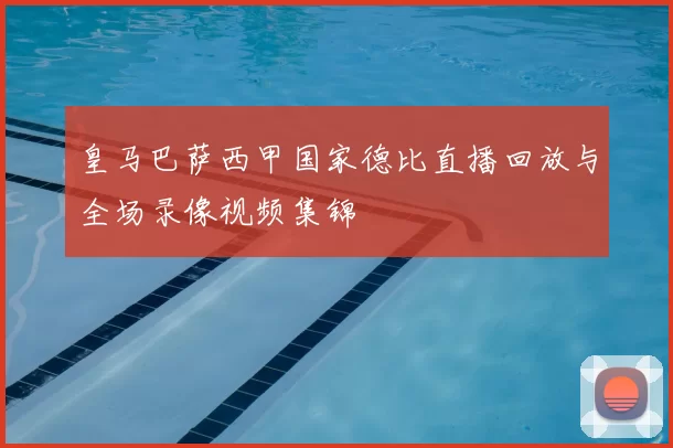 皇马巴萨西甲国家德比直播回放与全场录像视频集锦
