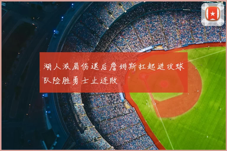 湖人浓眉伤退后詹姆斯扛起进攻球队险胜勇士止连败