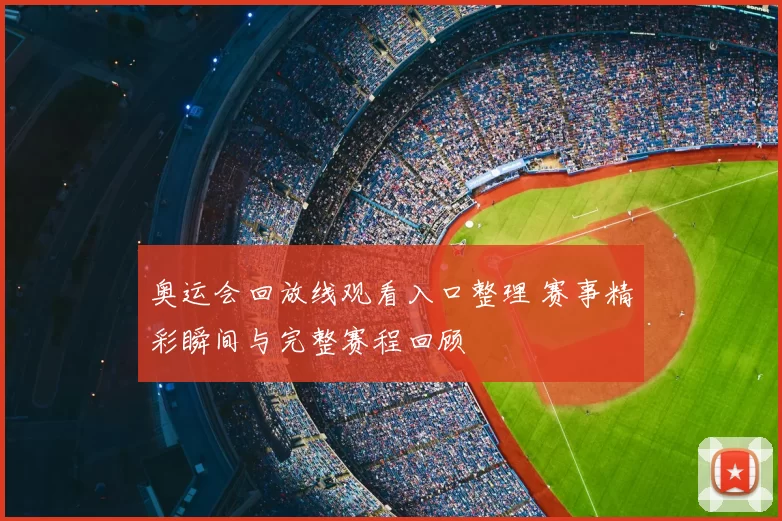 奥运会回放线观看入口整理 赛事精彩瞬间与完整赛程回顾