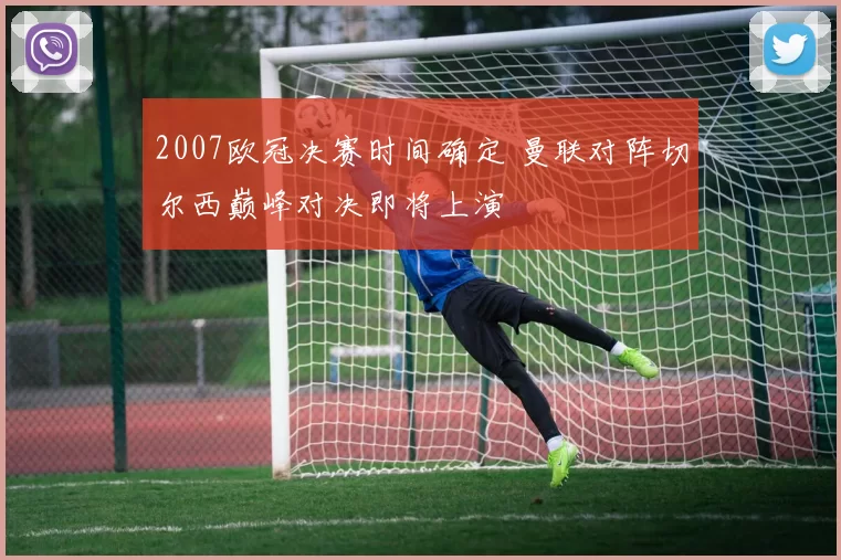 2007欧冠决赛时间确定 曼联对阵切尔西巅峰对决即将上演