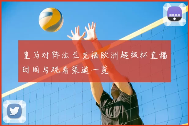 皇马对阵法兰克福欧洲超级杯直播时间与观看渠道一览