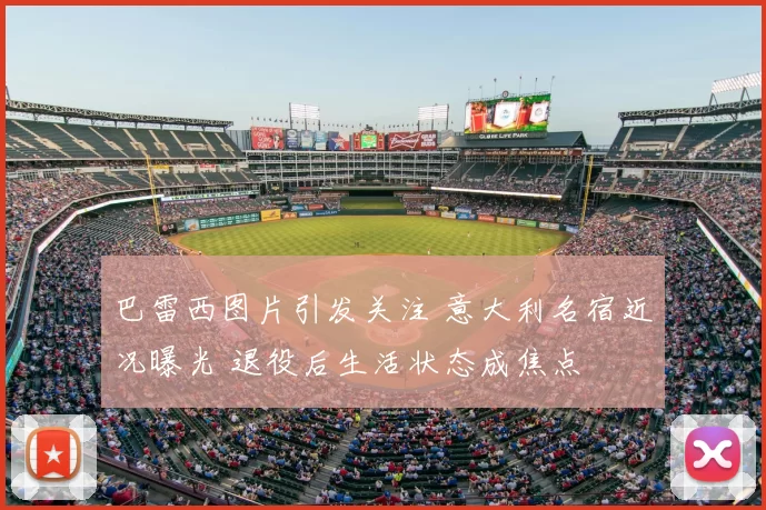 巴雷西图片引发关注 意大利名宿近况曝光 退役后生活状态成焦点