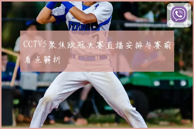 CCTV5聚焦欧冠决赛直播安排与赛前看点解析