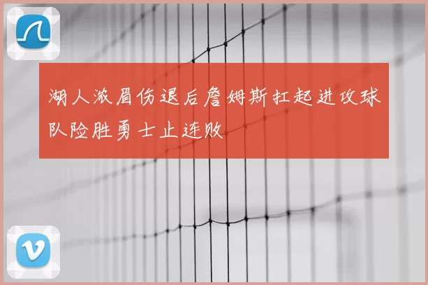 湖人浓眉伤退后詹姆斯扛起进攻球队险胜勇士止连败