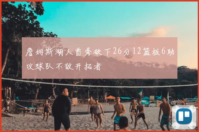 詹姆斯湖人首秀砍下26分12篮板6助攻球队不敌开拓者