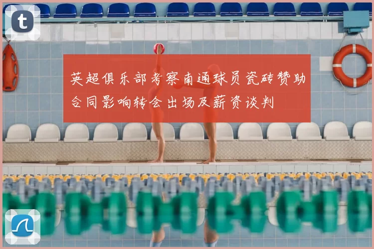 英超俱乐部考察南通球员瓷砖赞助合同影响转会出场及薪资谈判