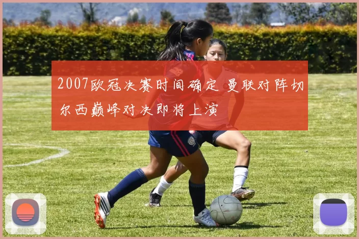 2007欧冠决赛时间确定 曼联对阵切尔西巅峰对决即将上演