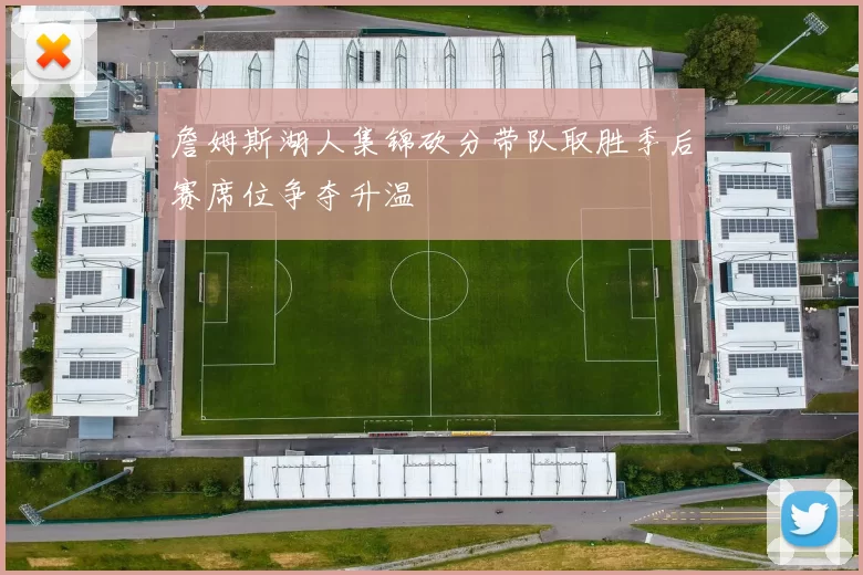 詹姆斯湖人集锦砍分带队取胜季后赛席位争夺升温