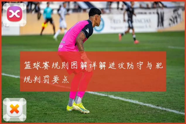 篮球赛规则图解详解进攻防守与犯规判罚要点