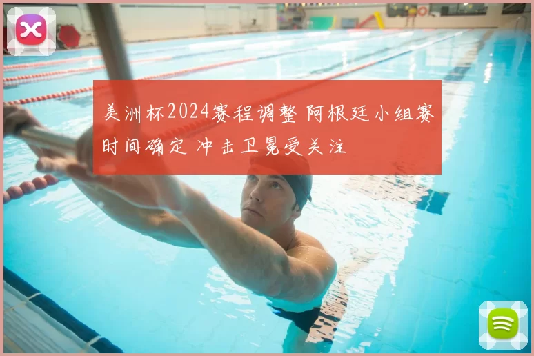 美洲杯2024赛程调整 阿根廷小组赛时间确定 冲击卫冕受关注