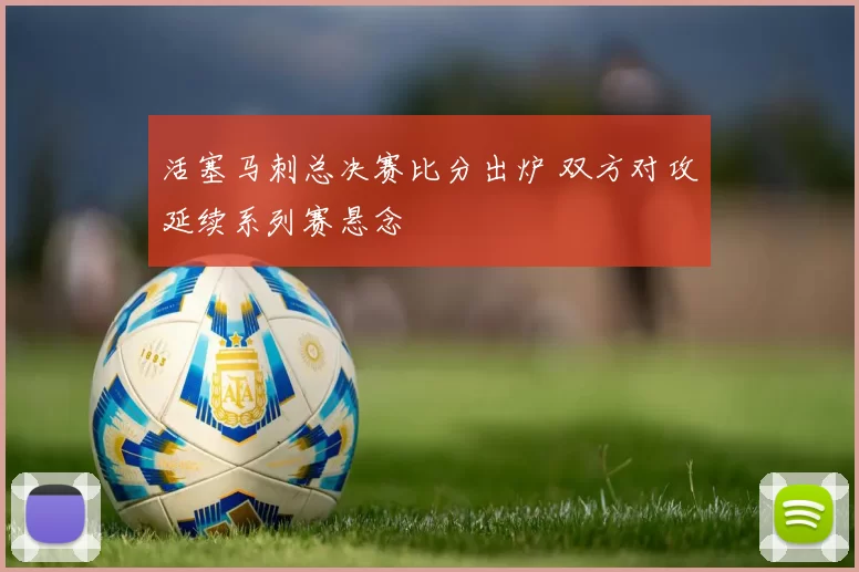 活塞马刺总决赛比分出炉 双方对攻延续系列赛悬念