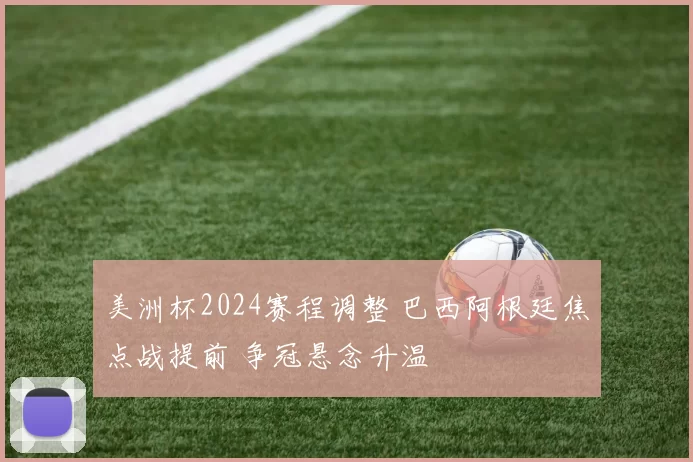 美洲杯2024赛程调整 巴西阿根廷焦点战提前 争冠悬念升温