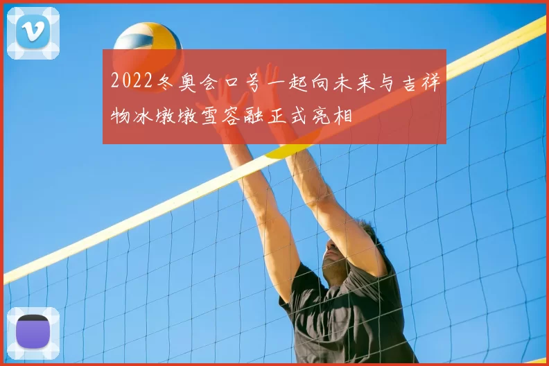 2022冬奥会口号一起向未来与吉祥物冰墩墩雪容融正式亮相