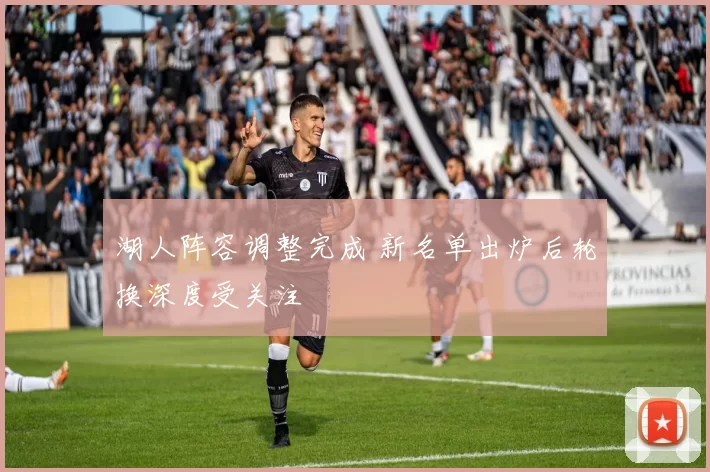 湖人阵容调整完成 新名单出炉后轮换深度受关注