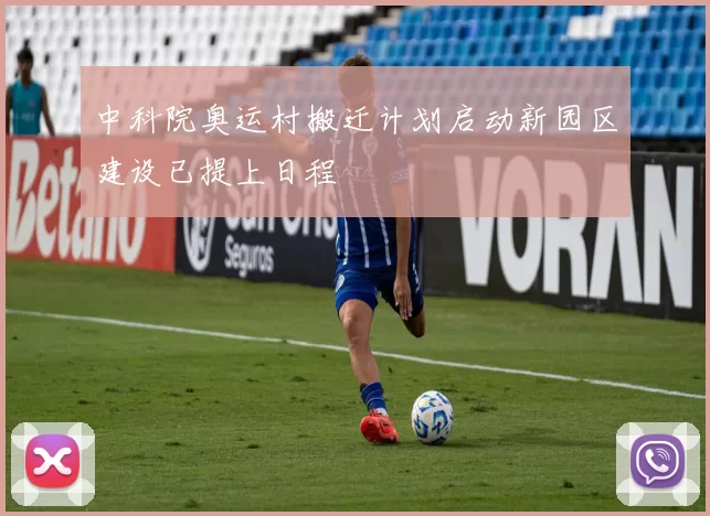 中科院奥运村搬迁计划启动新园区建设已提上日程