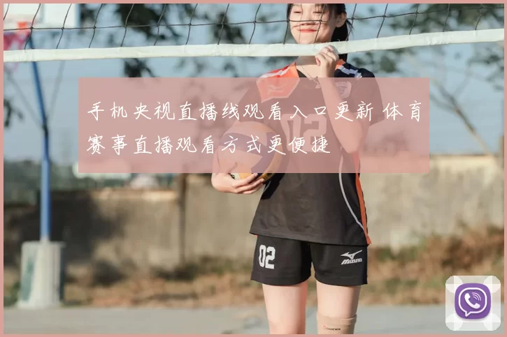 手机央视直播线观看入口更新 体育赛事直播观看方式更便捷