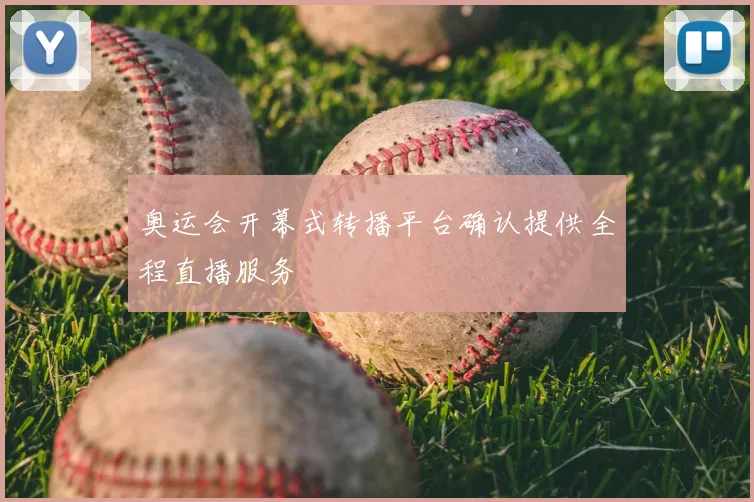 奥运会开幕式转播平台确认提供全程直播服务